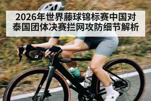 2026年世界藤球锦标赛中国对泰国团体决赛拦网攻防细节解析